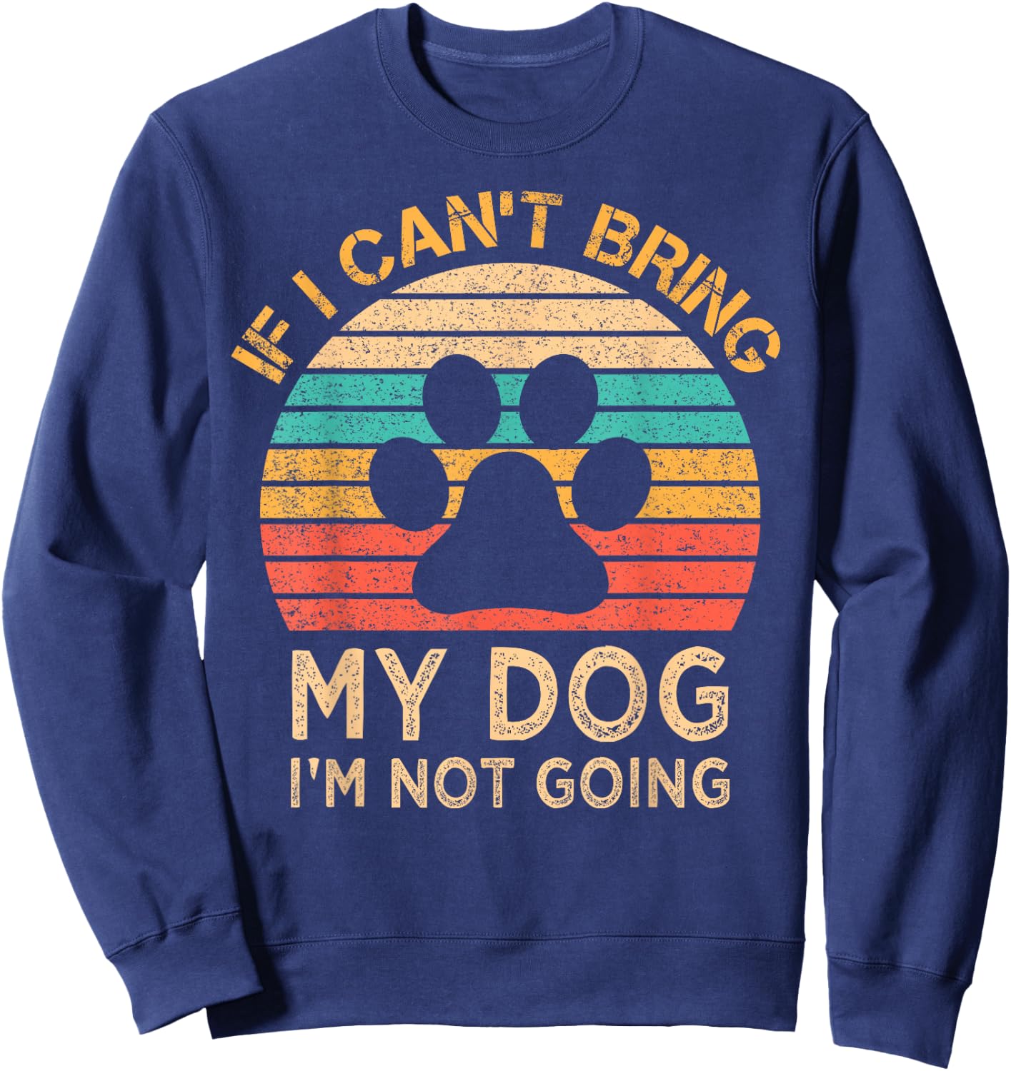If I Can't Bring My Dog I'm Not Going Funny Dogs Lover Gift Sweatshirt - Sweatshirt | Navy