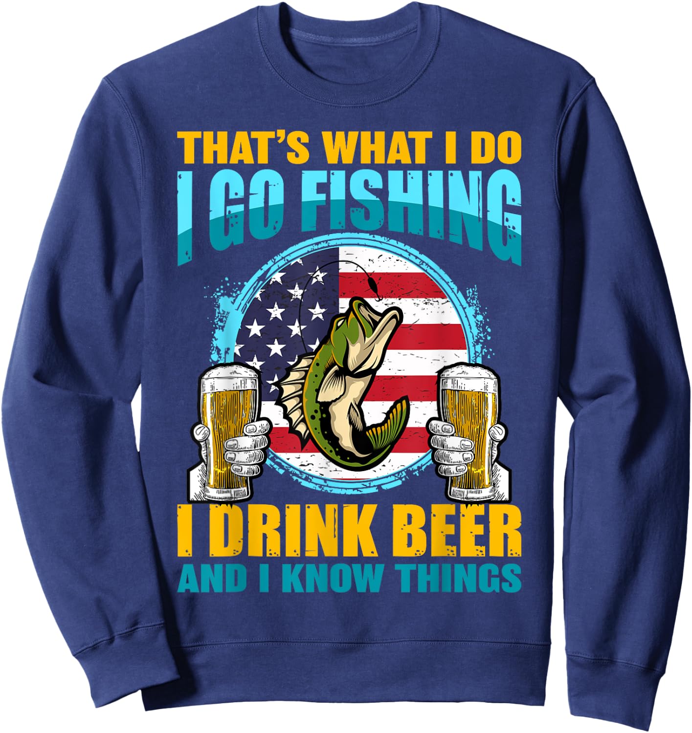 That's What I Do I Go Fishing I Drink Beer And I know Things Sweatshirt - Sweatshirt | Navy