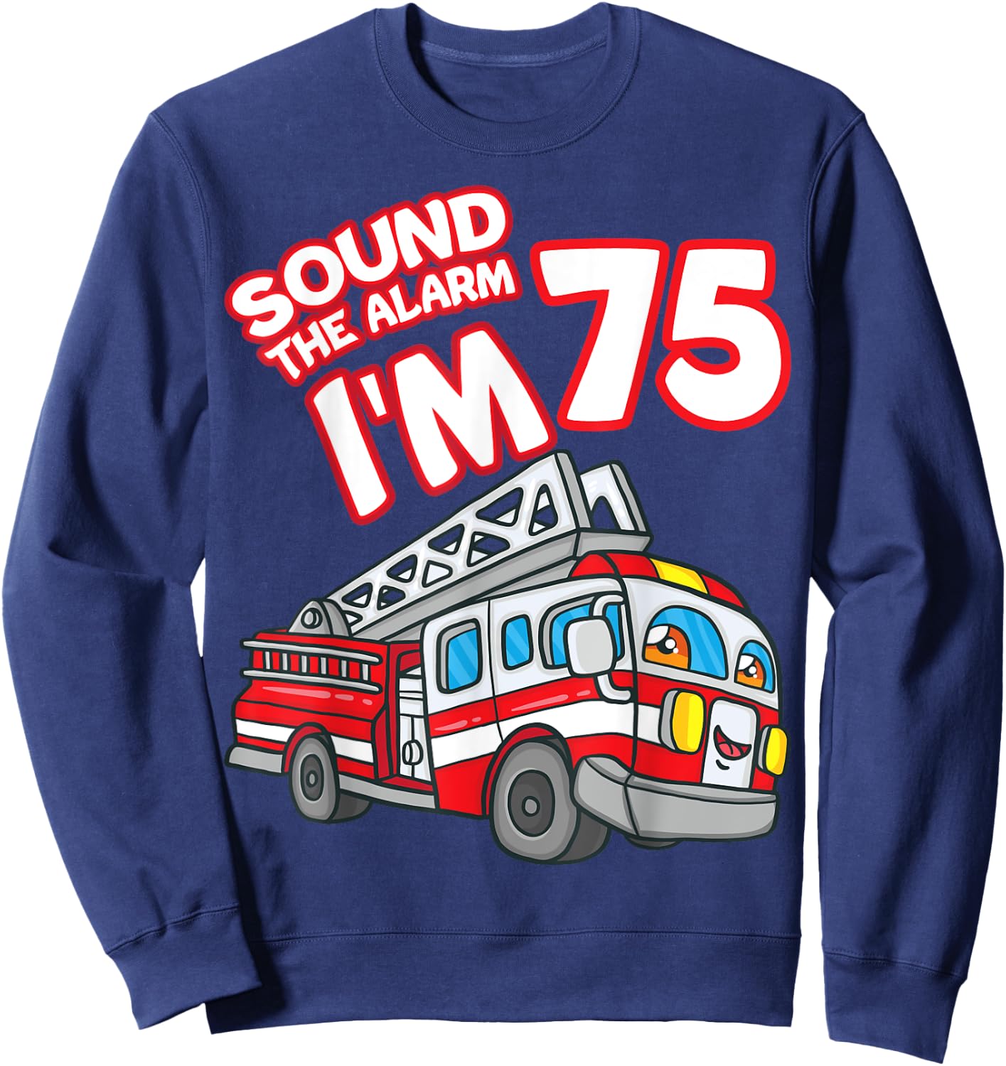 Sound The Alarm I'm 75 Fire Engine Firefighter 75th Birthday Sweatshirt - Sweatshirt | Navy