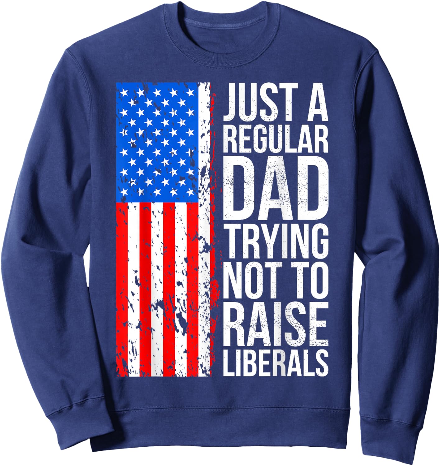 Anti-Liberal Just A Regular Dad Trying Not to Raise Liberals Sweatshirt - Sweatshirt | Navy