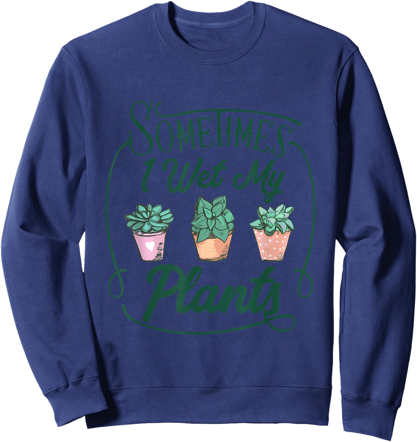 Funny Sometimes I Wet My Plants Gardening Plant Humor Lovers Sweatshirt - Sweatshirt | Navy