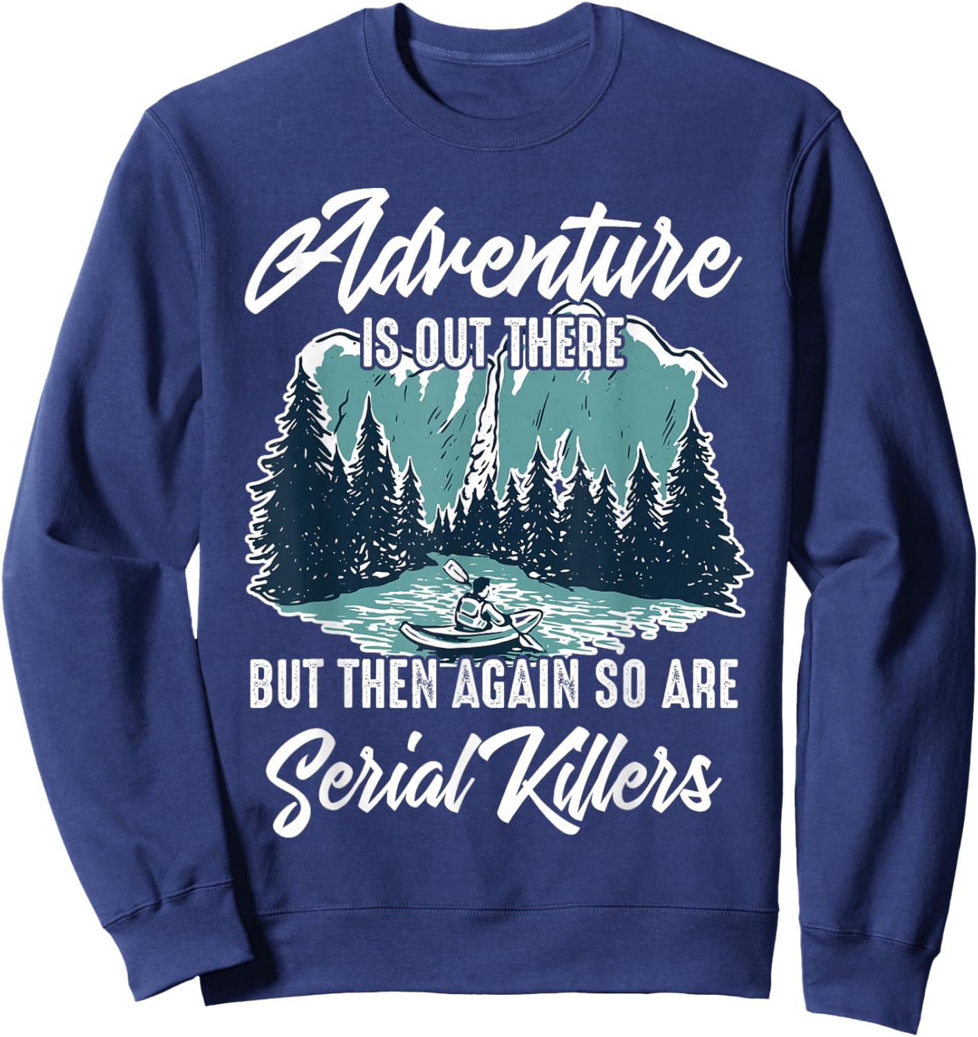 Adventure is Out There But Then Again So are Serial Killers Sweatshirt - Sweatshirt | Navy