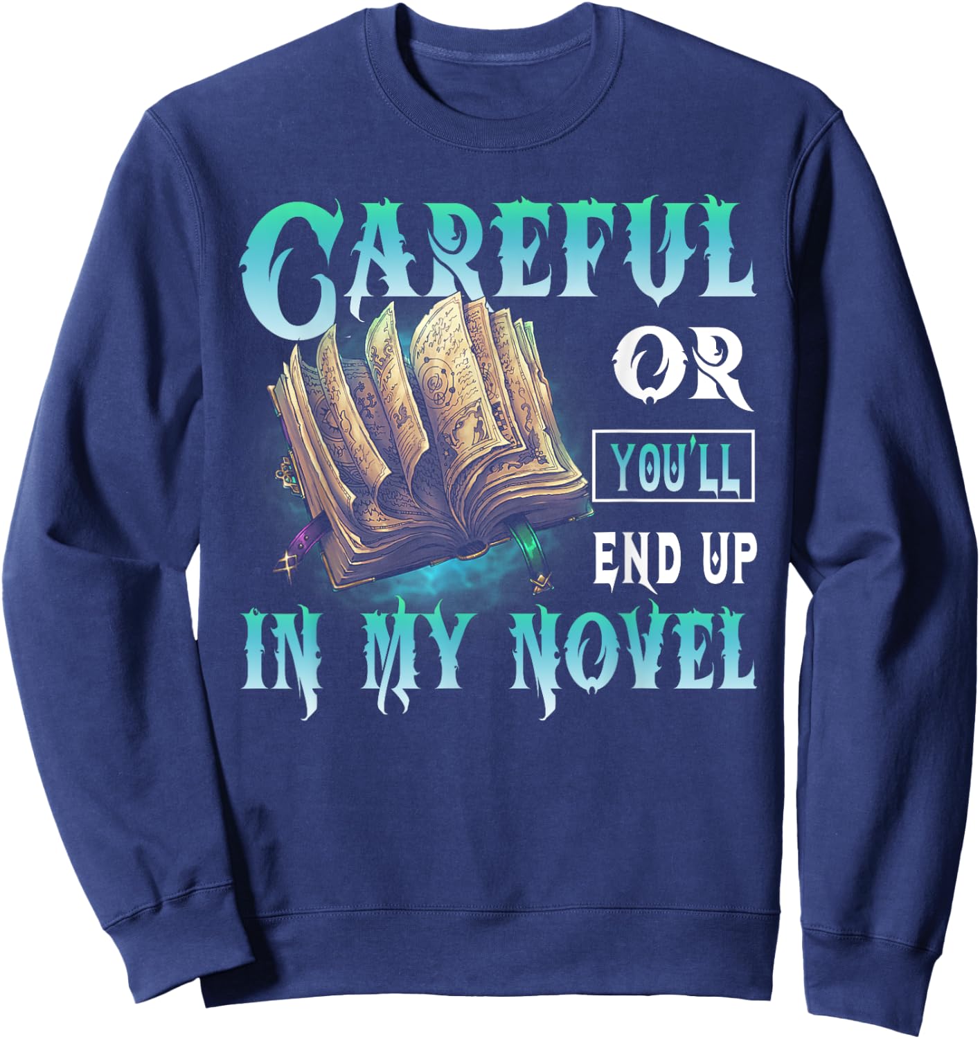 Careful Or You'll End Up In My Novel Funny Writers Authors Sweatshirt - Sweatshirt | Navy