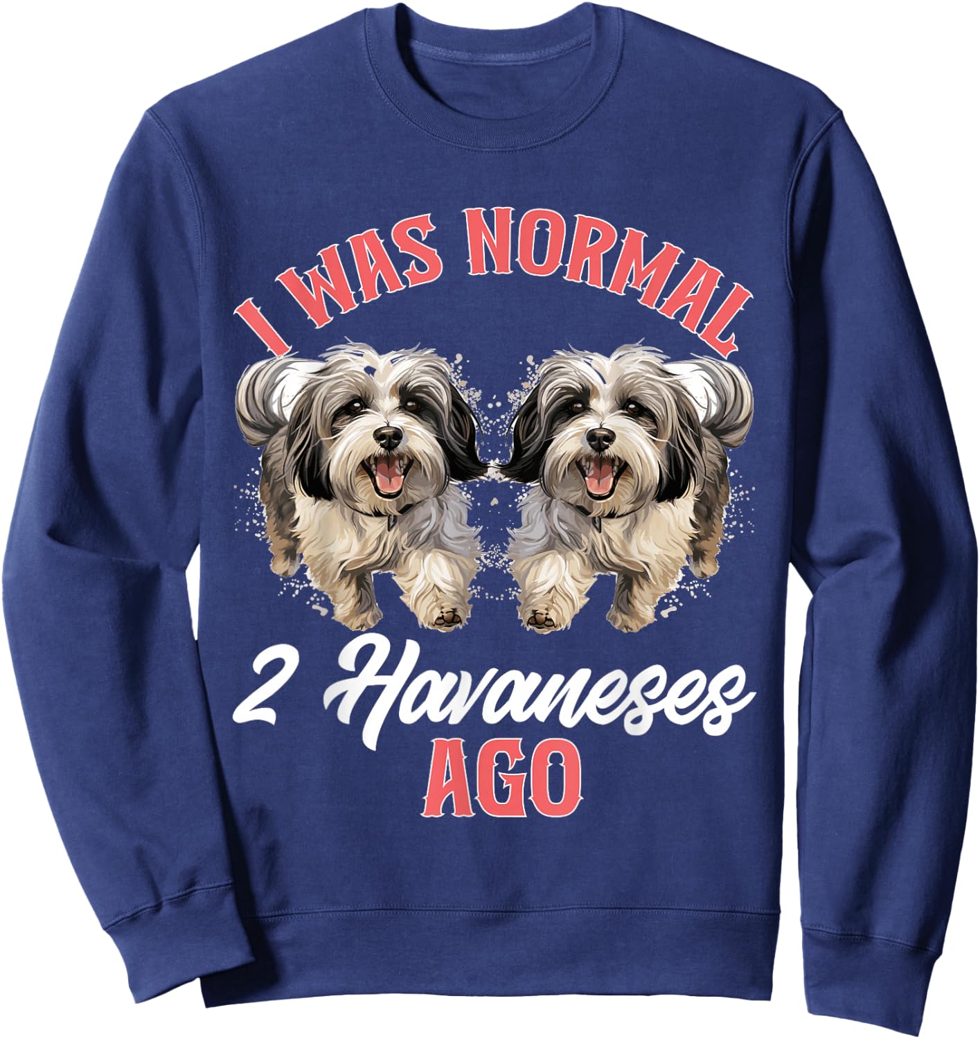Havanese Dog Breed Pet I was normal 2 Havaneses ago Sweatshirt - Sweatshirt | Navy