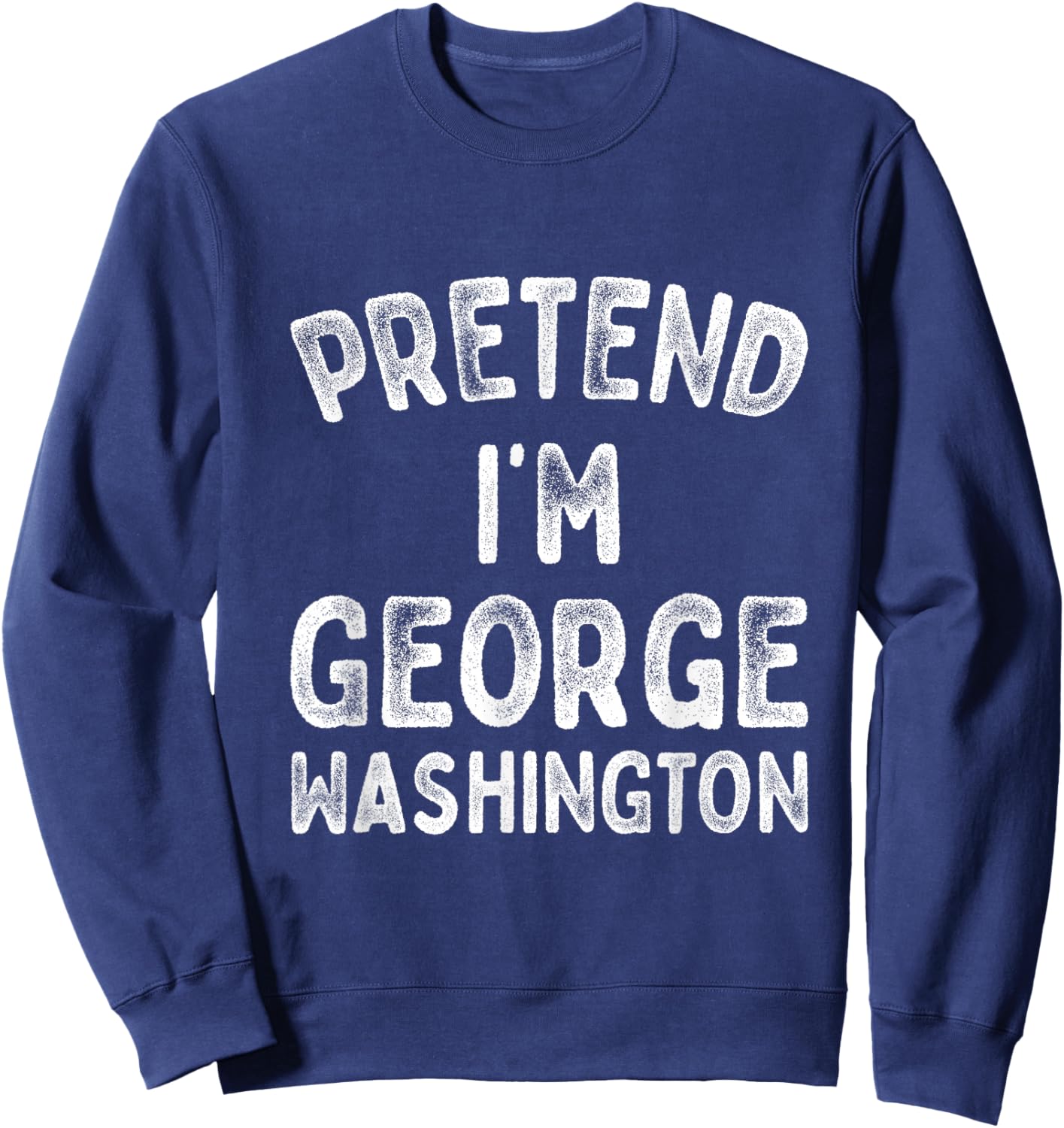 Pretend I'm George Washington Funny 4th of July Independence Sweatshirt - Sweatshirt | Navy