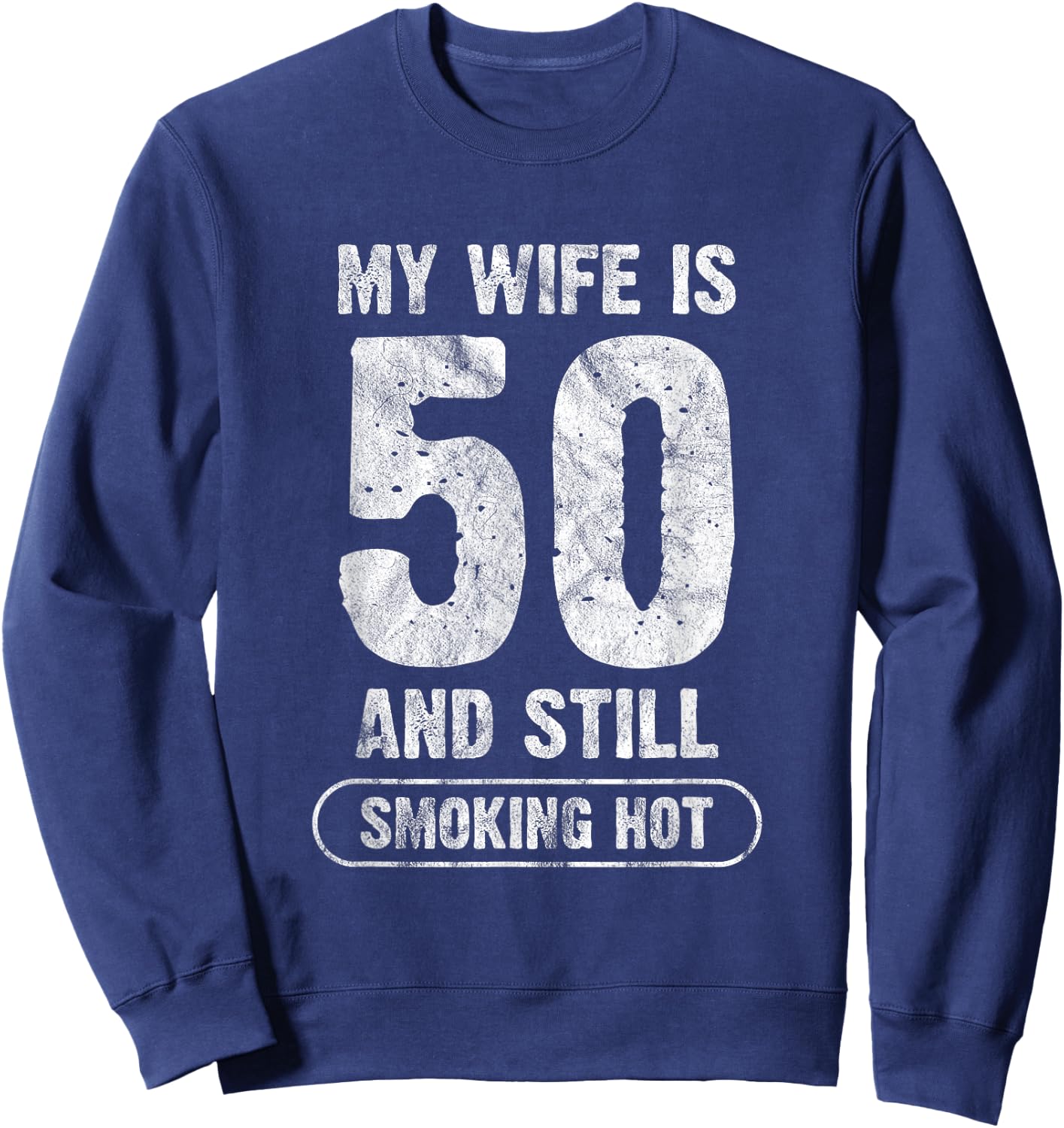 My Wife Is 50 And Still Smoking Hot Funny Wife Birthday Gift Sweatshirt - Sweatshirt | Navy