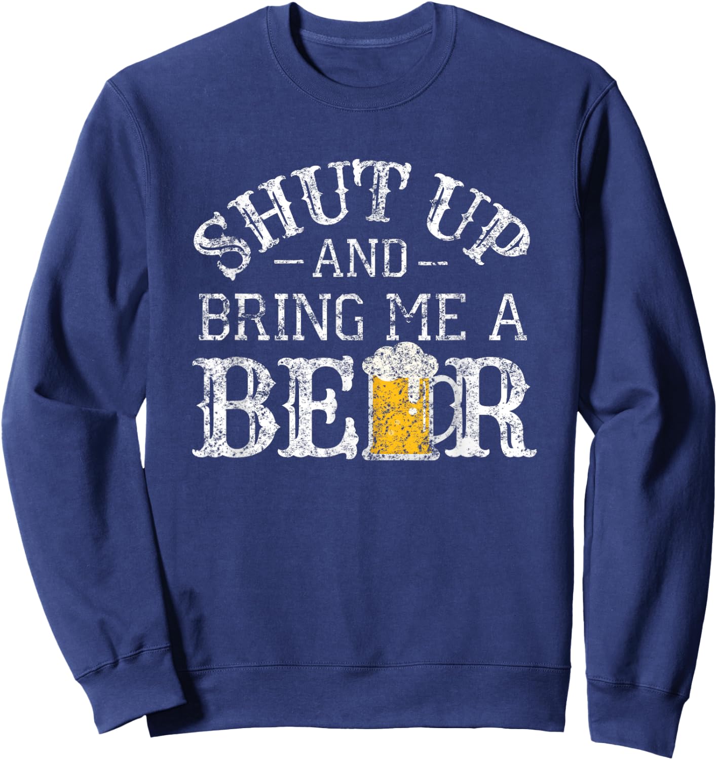 Fun Shut Up and Bring Me a Beer Distressed Design Novelty Sweatshirt - Sweatshirt | Navy