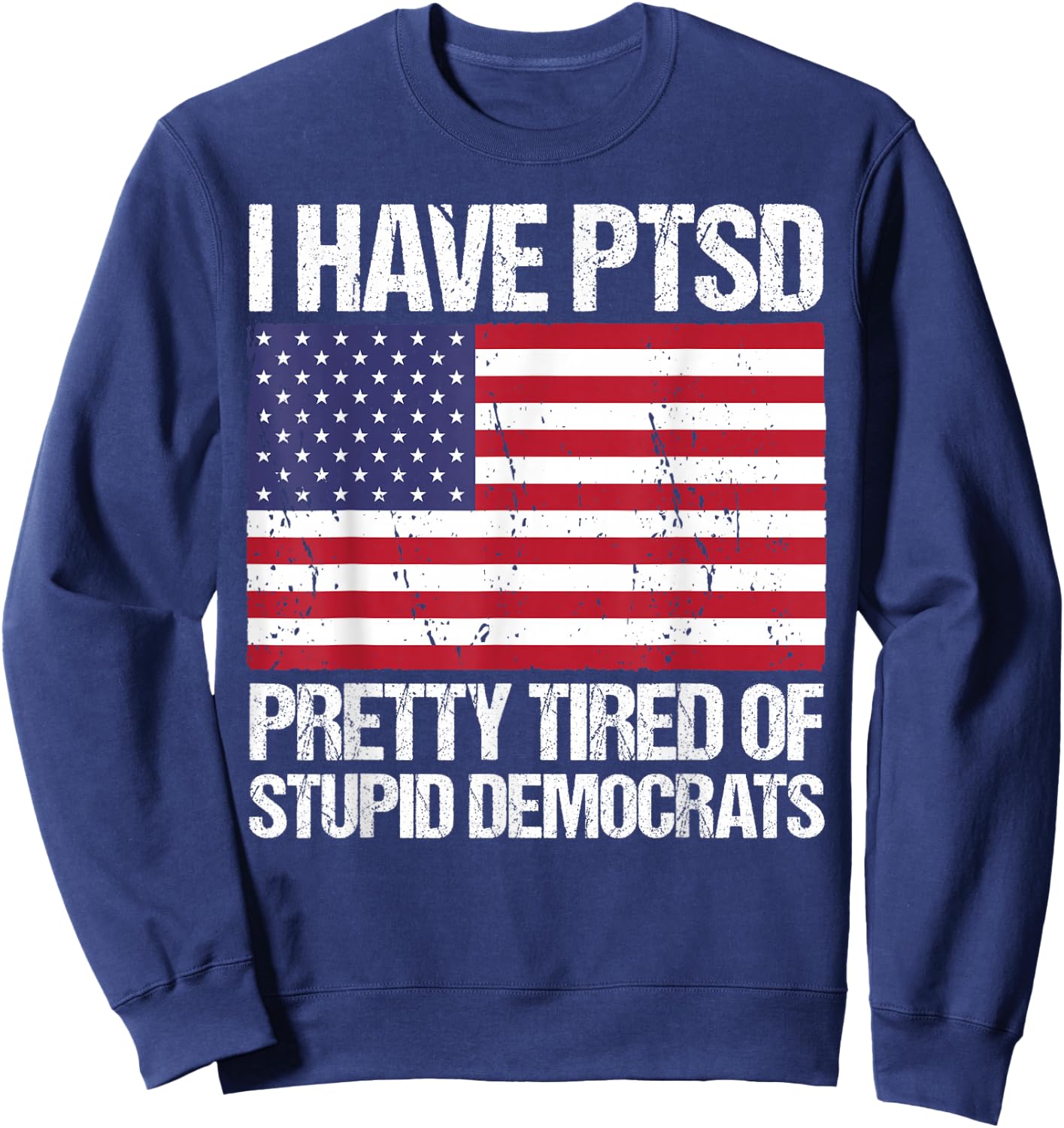 I Have PTSD Pretty Tired of Stupid Democrats Sweatshirt - Sweatshirt | Navy