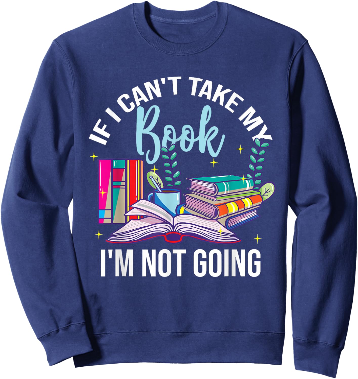 If I Can't Take My Book I'm Not Going Reading Nerd Book Geek Sweatshirt - Sweatshirt | Navy