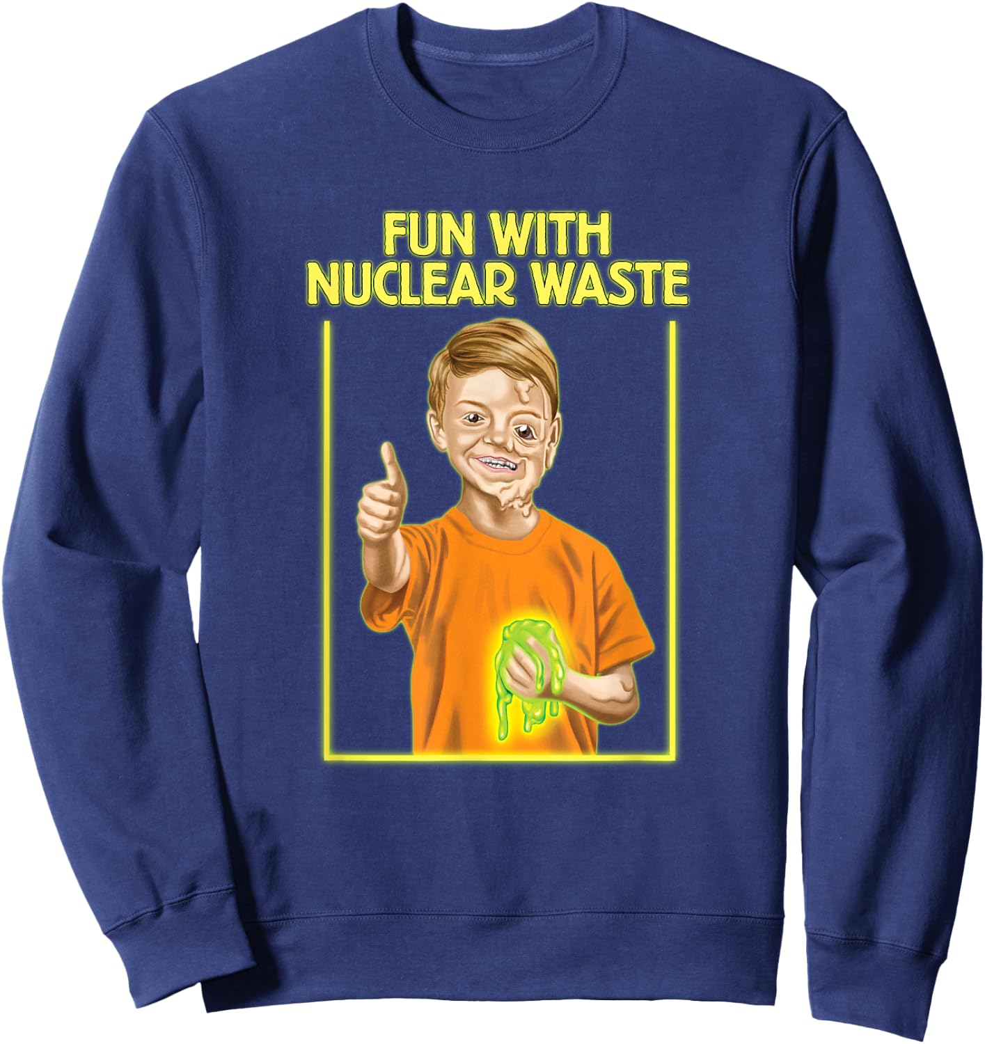 Fun With Nuclear Waste Funniest Shirts - Funny Dark Humor Sweatshirt - Sweatshirt | Navy
