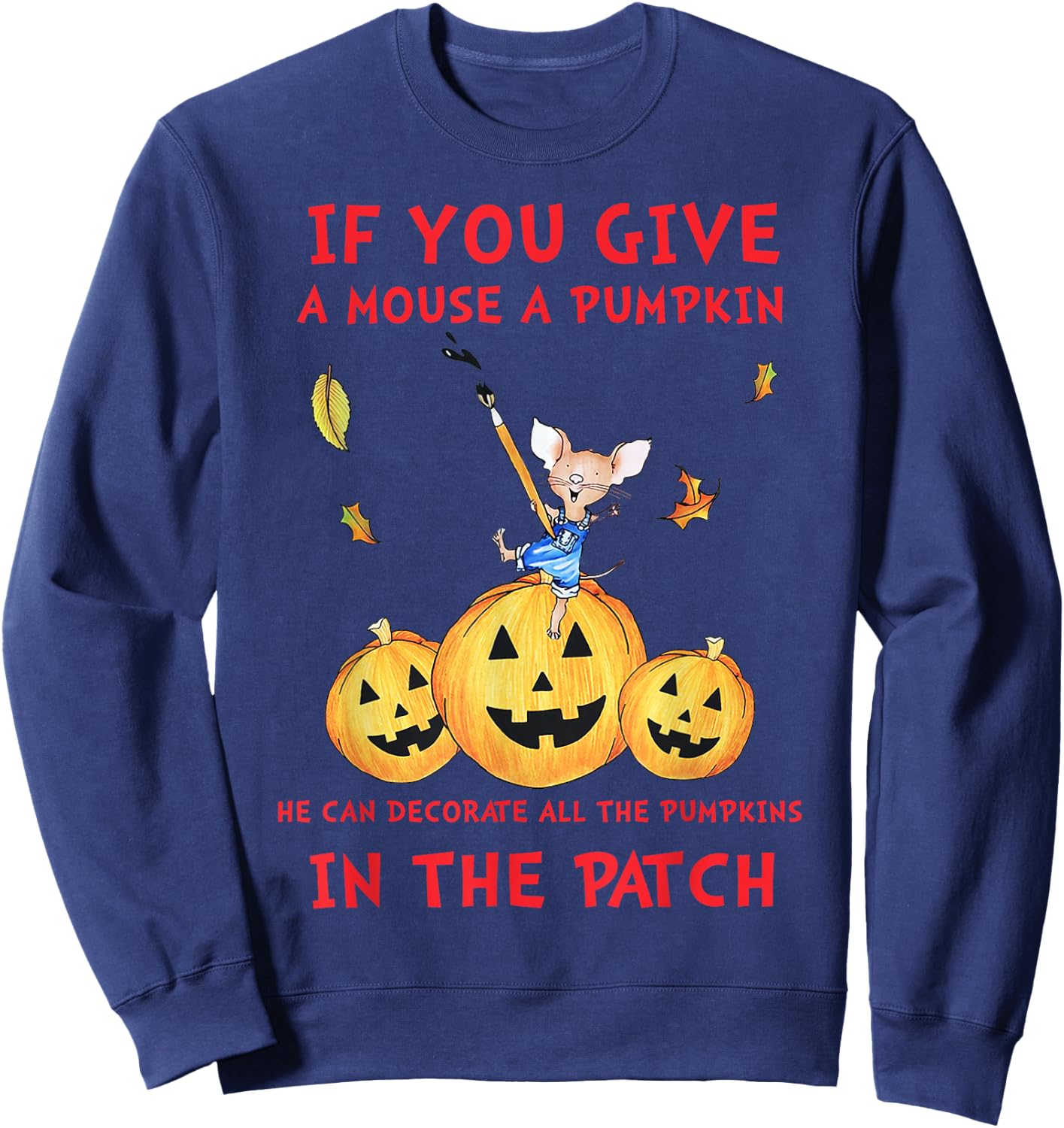 If You Give A Mouse A Pumpkin He Decorate All The Pumpkins Sweatshirt - Sweatshirt | Navy