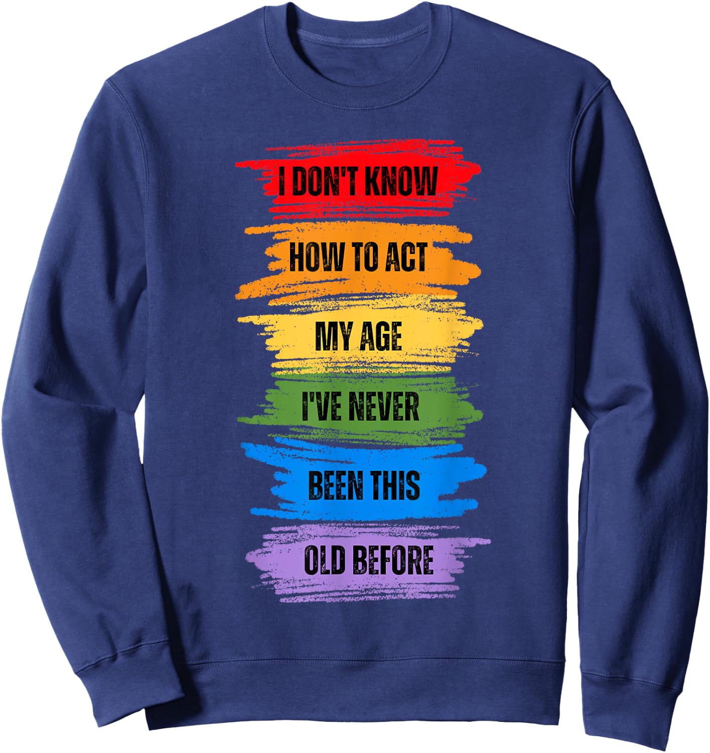 I Don't Know How To Act My Age I've Never Been This Old Sweatshirt - Sweatshirt | Navy