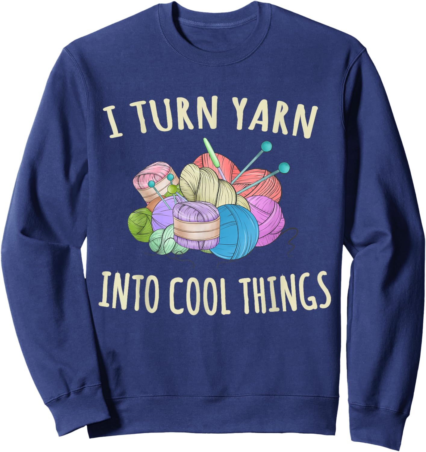 I Turn Yarn Into Cool Things Crocheting Funny Crochet Sweatshirt - Sweatshirt | Navy