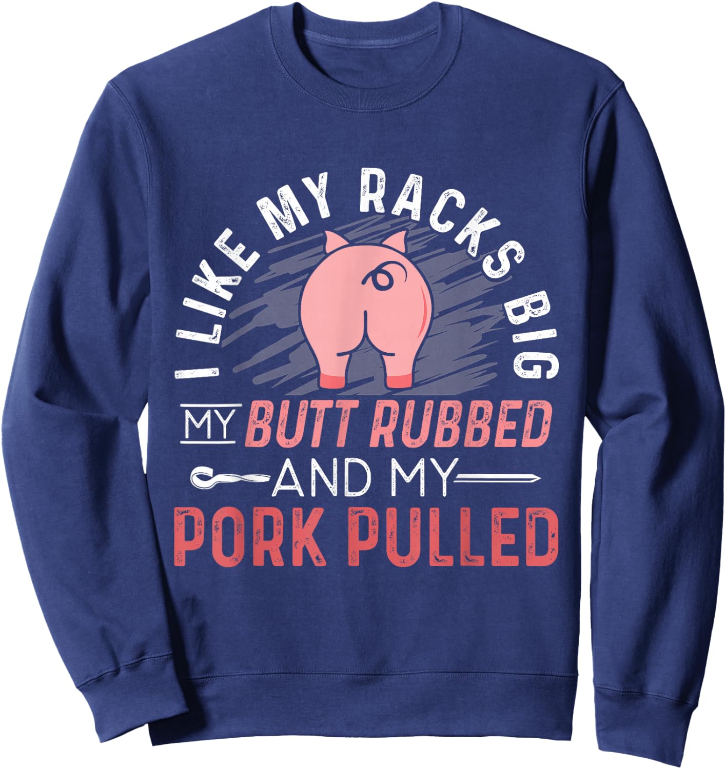 I Like My Racks Big My Butt Rubbed & Pork Pulled Sweatshirt - Sweatshirt | Navy