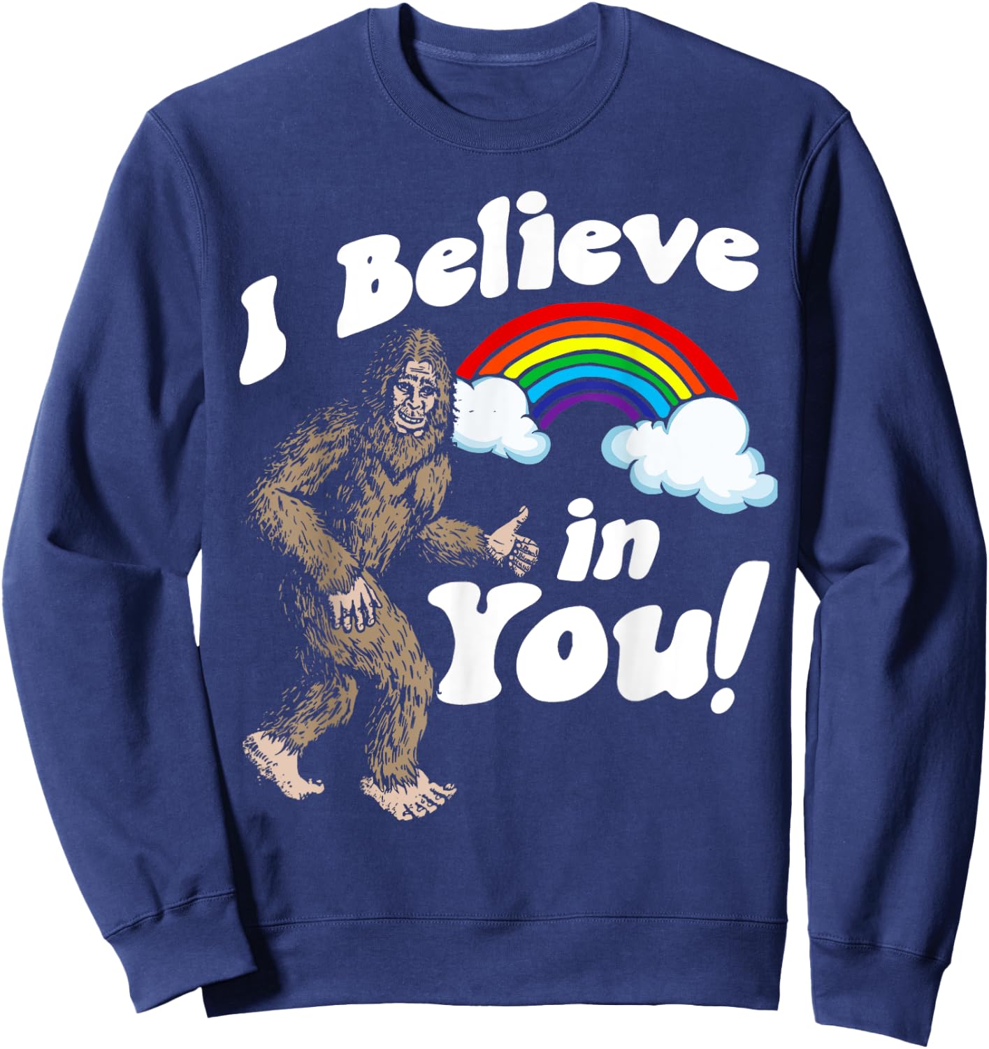 I Believe in You! Funny Positive Bigfoot Sasquatch Rainbow Sweatshirt - Sweatshirt | Navy