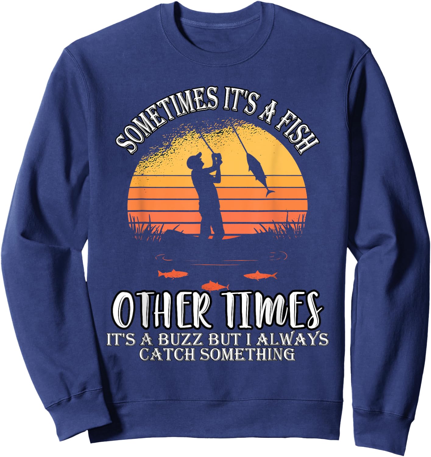Sometimes It's A Fish Other Times A Buzz But I Always Catch Sweatshirt - Sweatshirt | Navy