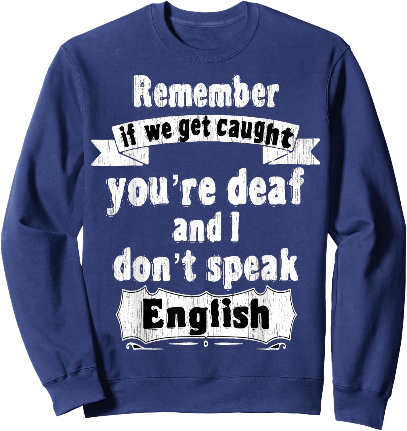 Remember if we get caught you're deaf i don't speak English Sweatshirt - Sweatshirt | Navy