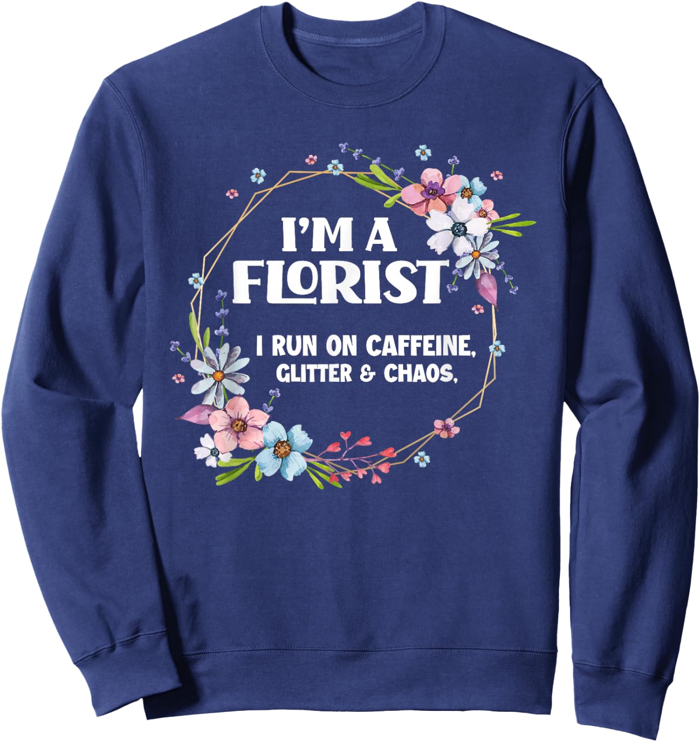 I'm A Florist Caffeine Glitter & Chaos Funny Floral Florist Sweatshirt - Sweatshirt | Navy