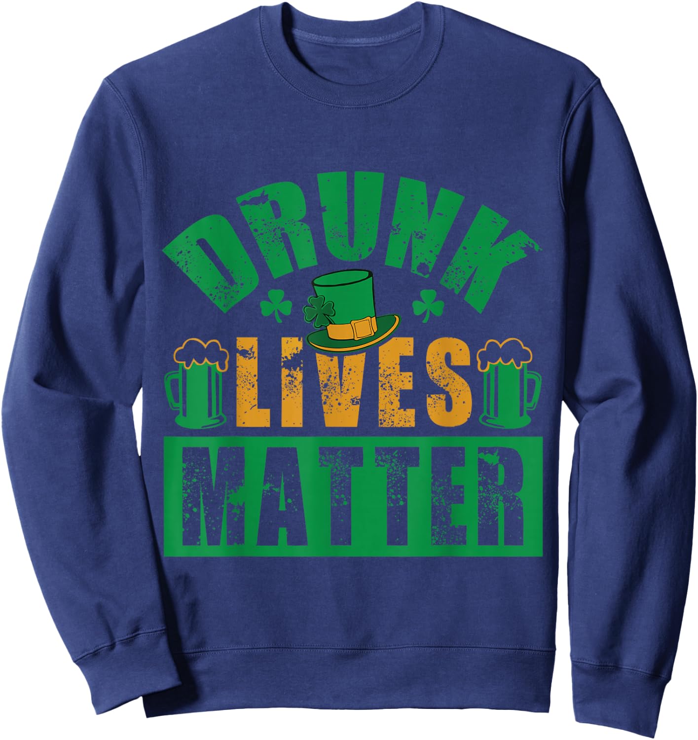 Funny St.Patrick's Day Drunk Lives Matter Men Women Gift Sweatshirt - Sweatshirt | Navy