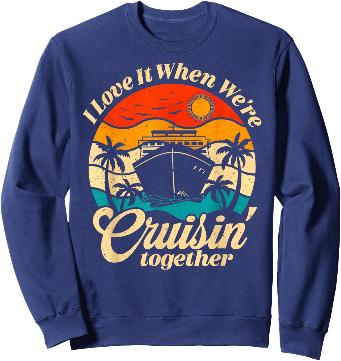Cruise Ship Vacation Trip Family Friends Couples I Love It Sweatshirt - Sweatshirt | Navy