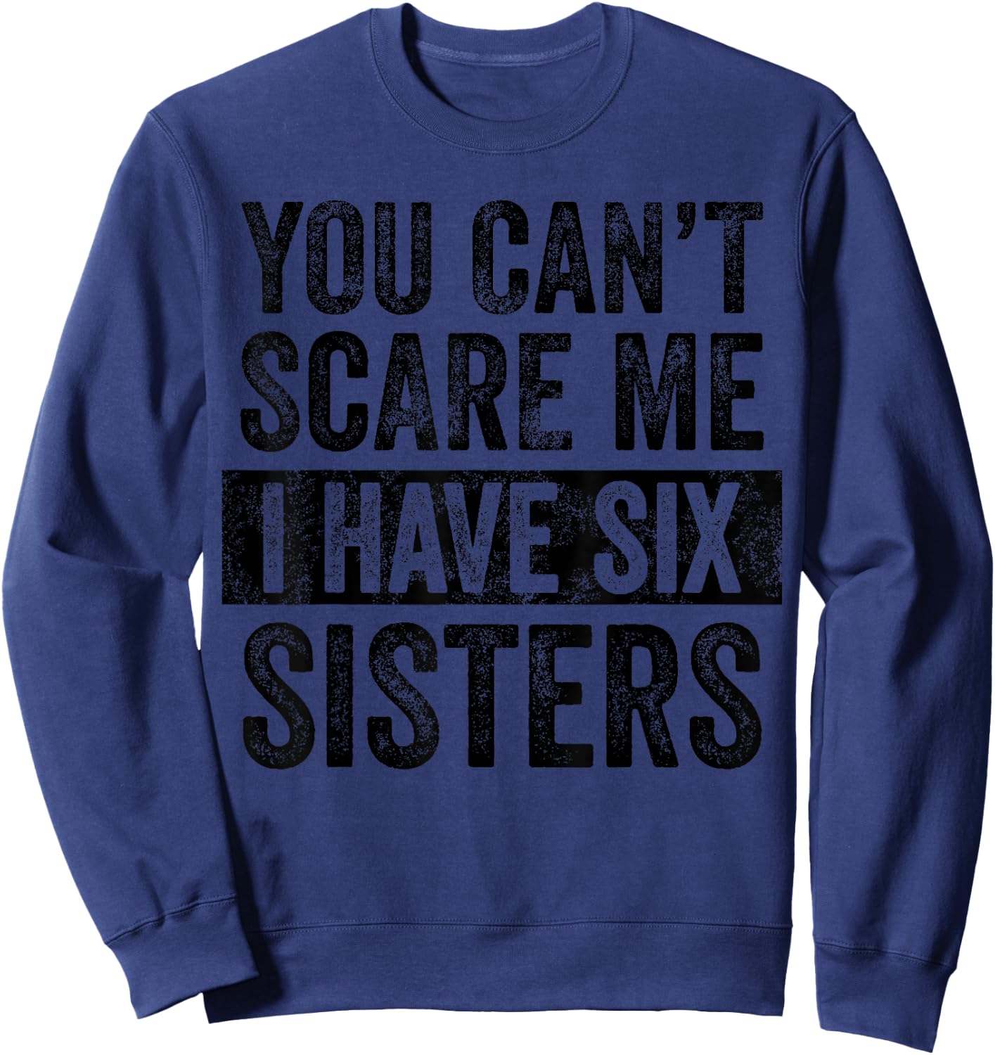 You Can't Scare Me I Have Six Sisters | Funny Brothers Gift Sweatshirt - Sweatshirt | Navy