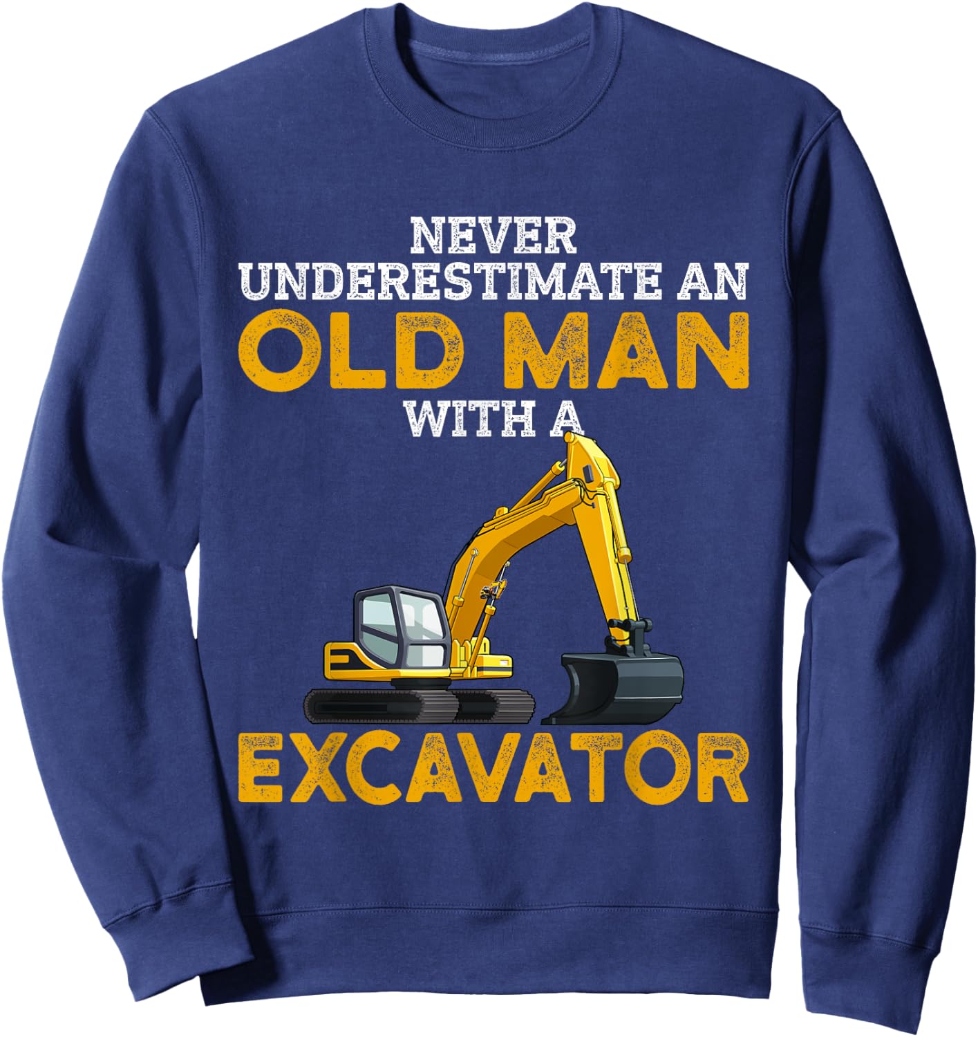 Never Underestimate an Old Man with an Excavator funny Gift Sweatshirt - Sweatshirt | Navy