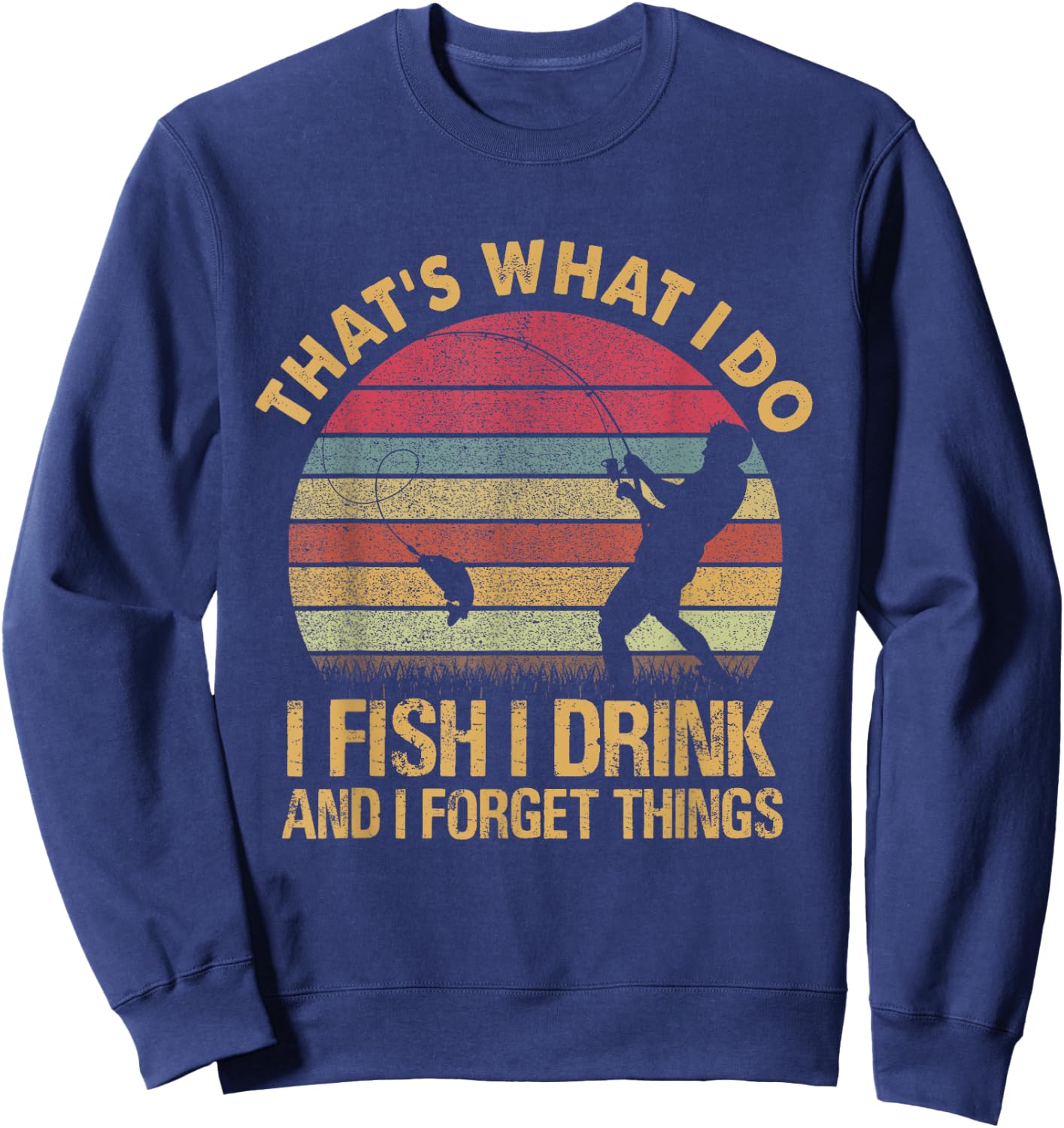 That's What I Do I Fish I Drink And I Forget Things Sweatshirt - Sweatshirt | Navy