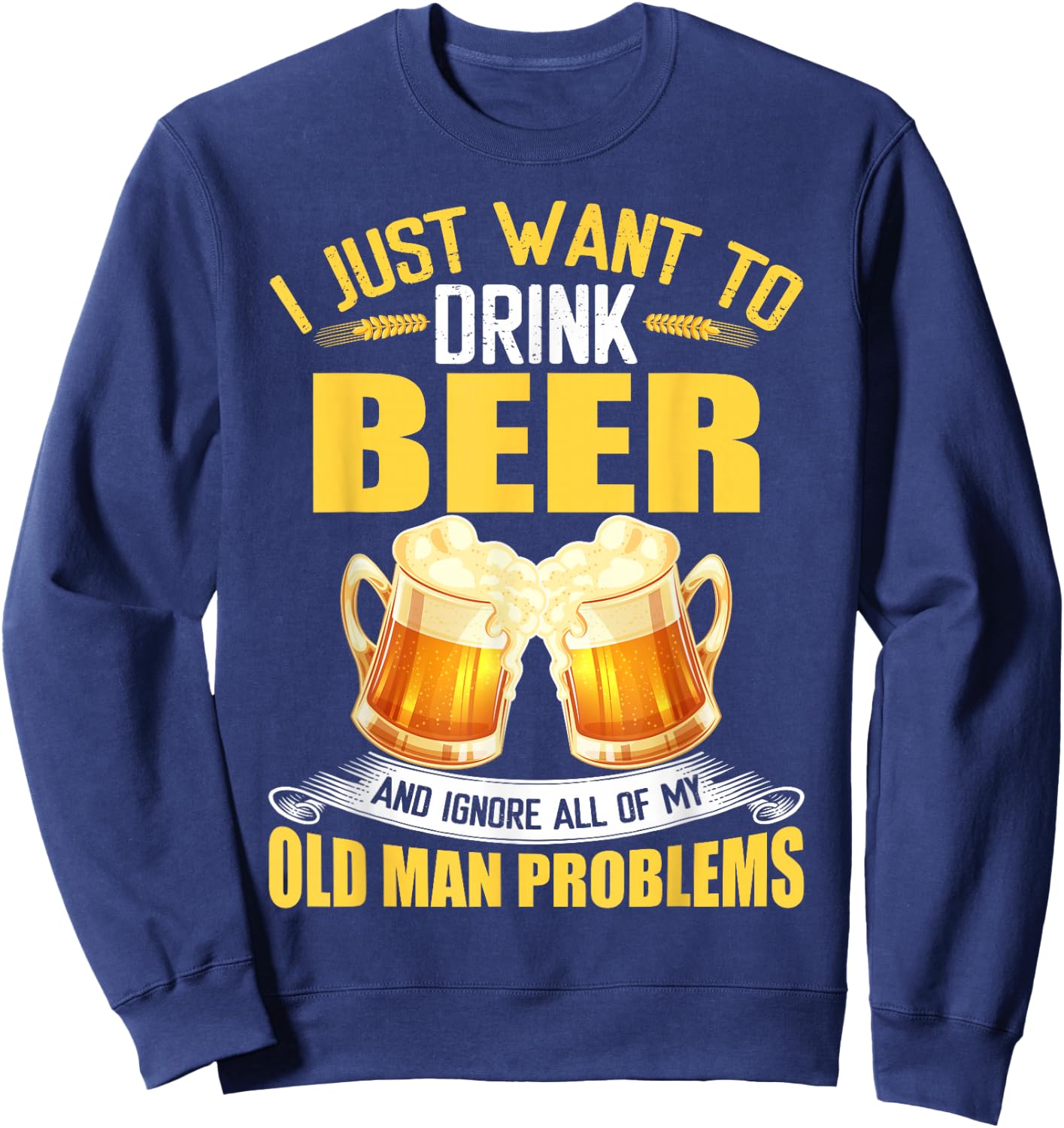 I Just Want To Drink Beer and Ignore All My Old Man Problems Sweatshirt - Sweatshirt | Navy