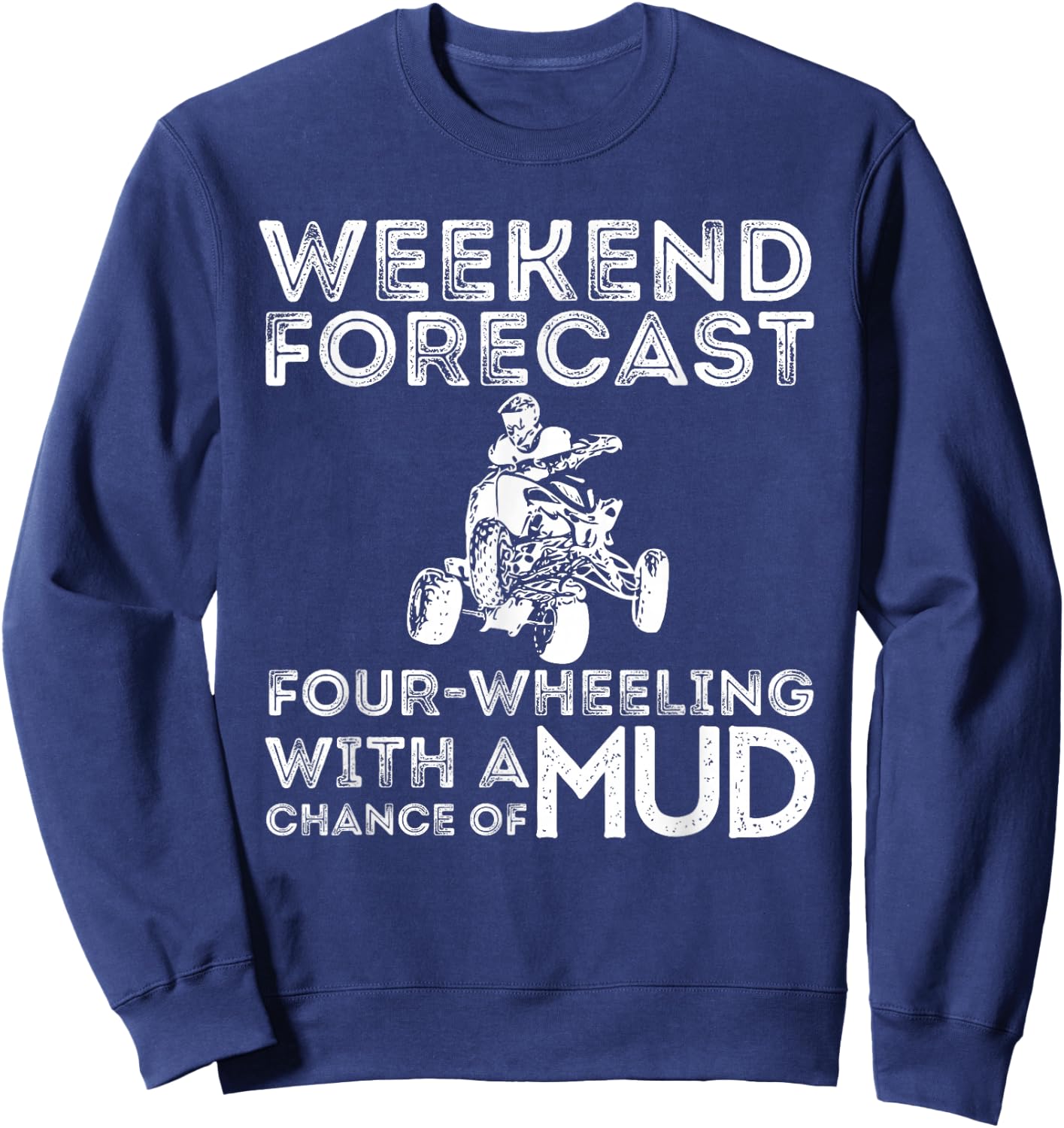Weekend Forecast Four Wheeling Chance of Mud - ATV 4 Wheeler Sweatshirt - Sweatshirt | Navy