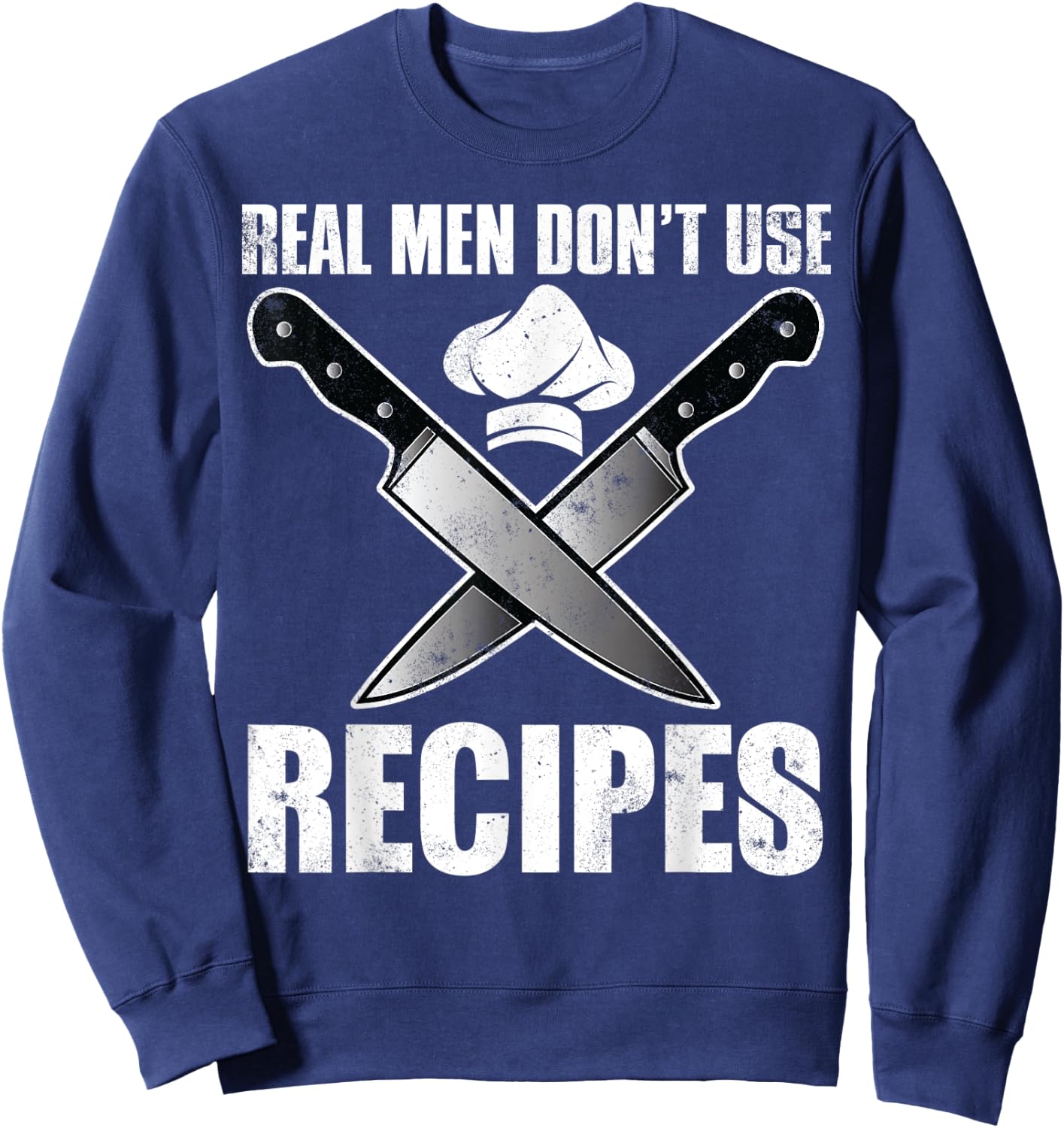 Real Men Dont Use Recipes Shirt Funny Cooking Chef Sweatshirt - Sweatshirt | Navy