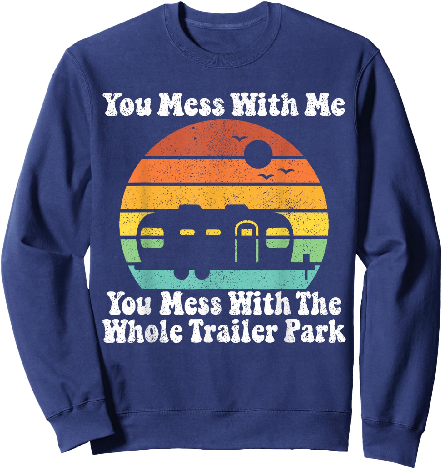 You Mess With Me You Mess With The Whole Trailer Park Gift Sweatshirt - Sweatshirt | Navy