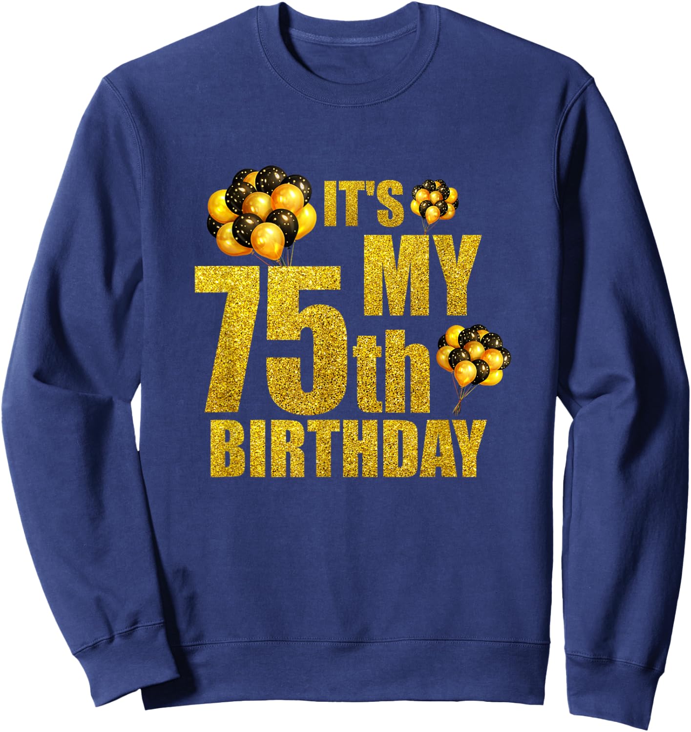 Its My 75th Birthday Funny Balloons Happy Birthday Gift Sweatshirt - Sweatshirt | Navy