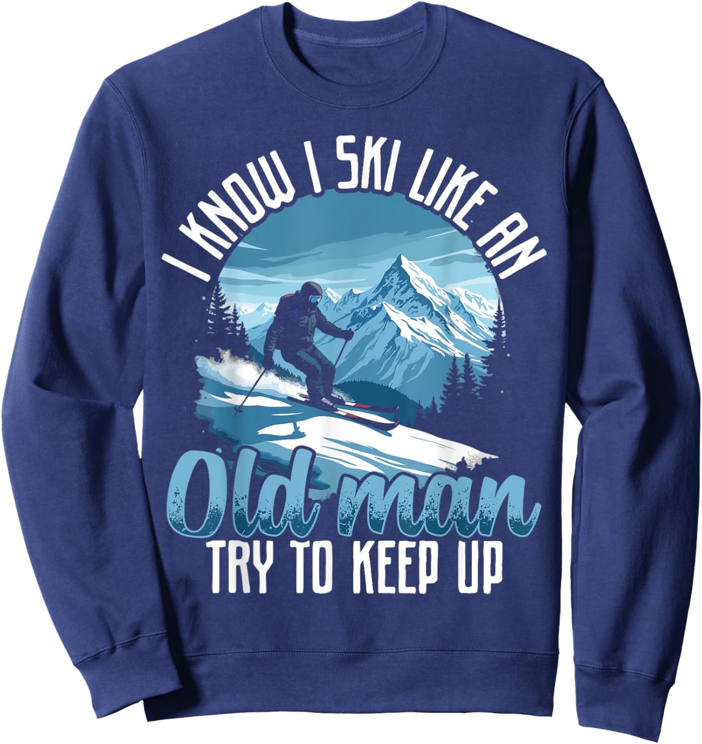 Dad SKI shirt, I KNOW I SKI LIKE AN OLD MAN TRY TO KEEP UP Sweatshirt - Sweatshirt | Navy