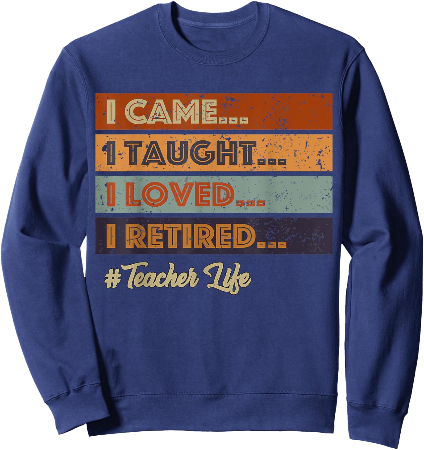 I Came I Taught I Loved I Retired Teacher Life Retirement Sweatshirt - Sweatshirt | Navy