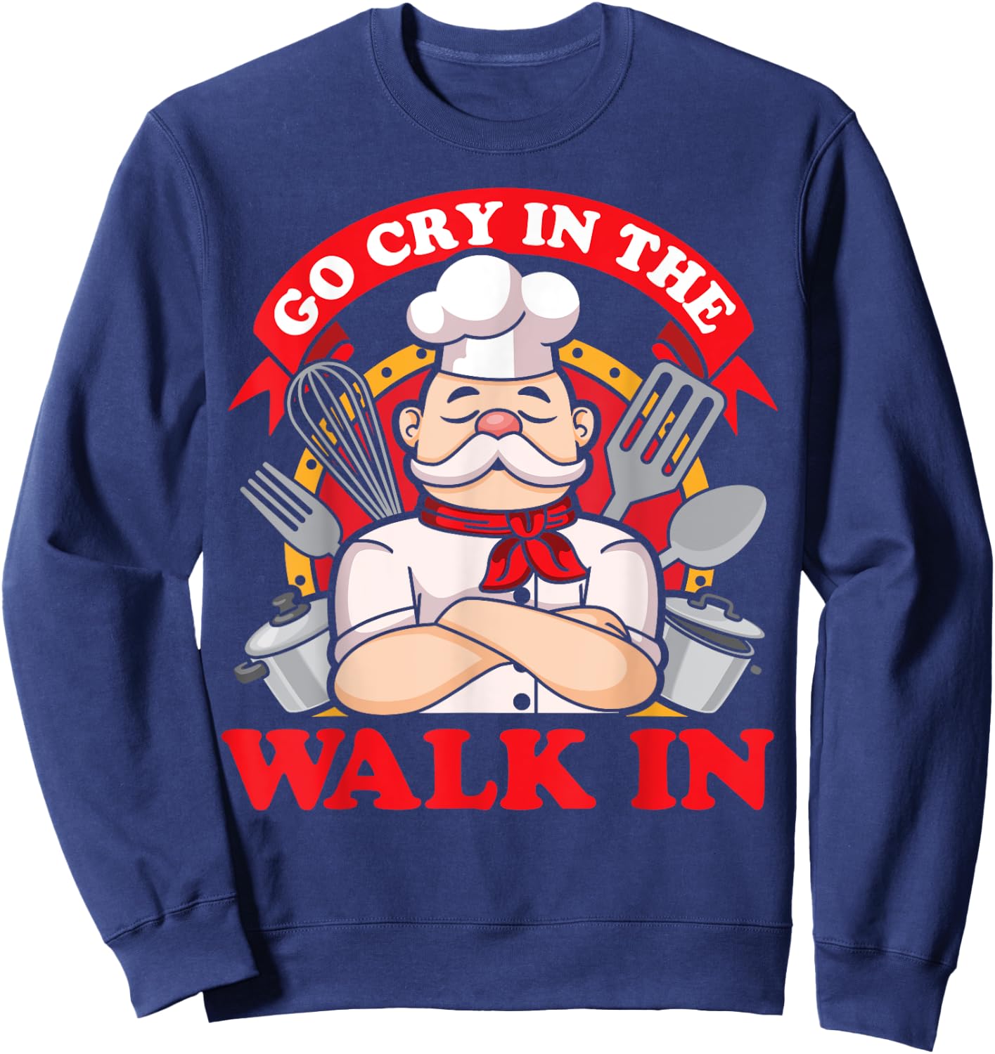 Go Cry In The Walk In Chef Cook Food Lover Restaurant Owner Sweatshirt - Sweatshirt | Navy