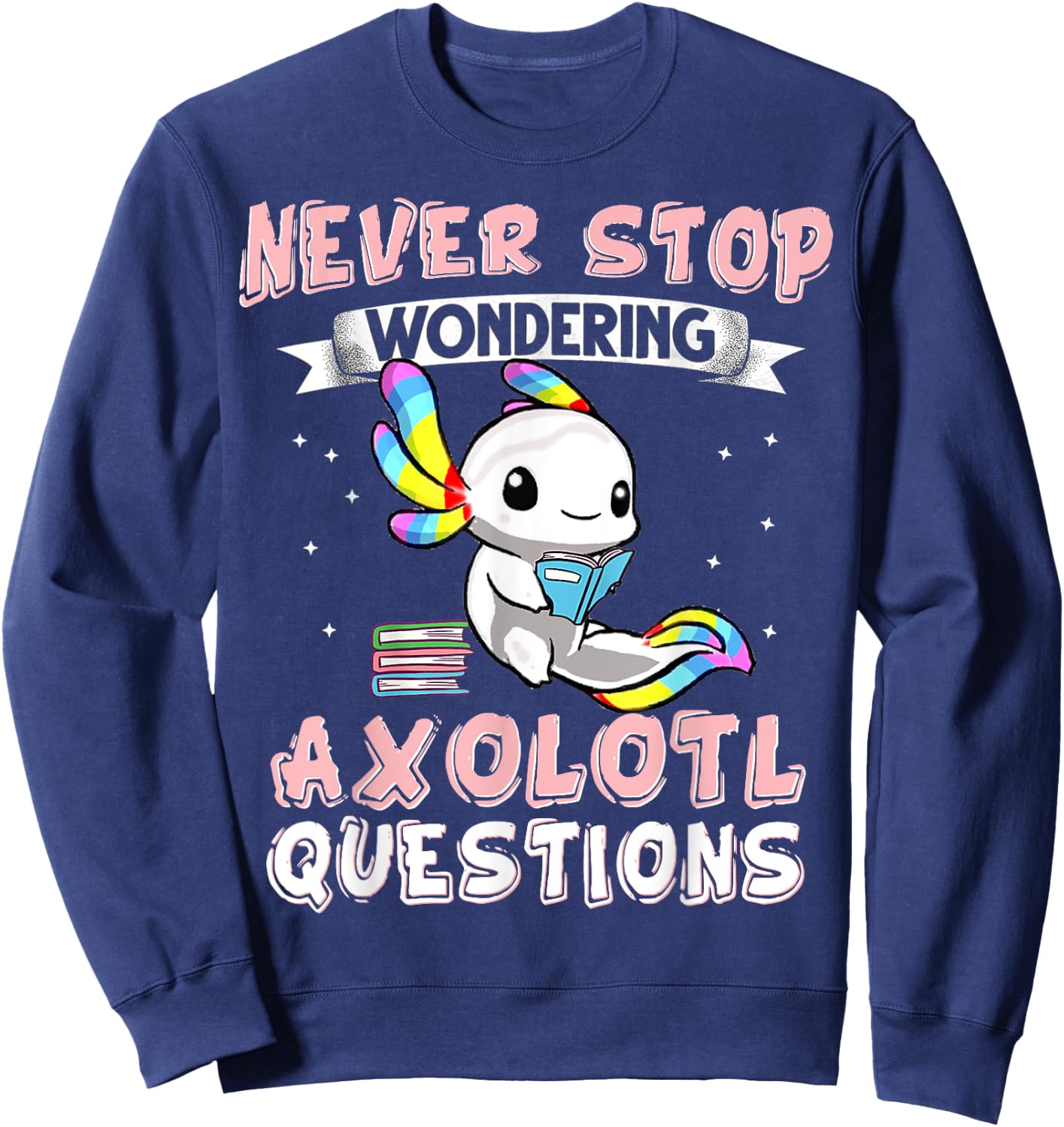 Never Stop Wondering Axolotl Questions Funny Rainbow Axolotl Sweatshirt - Sweatshirt | Navy