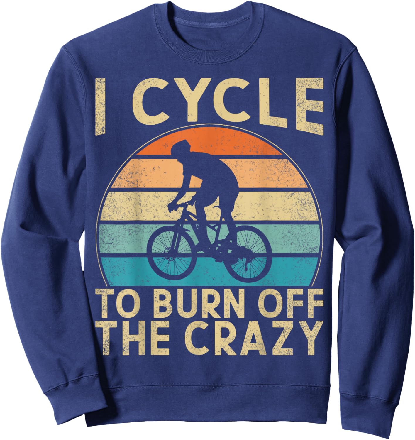 I Cycle To Burn Off The Crazy Bicycle Cycling Workout Sweatshirt - Sweatshirt | Navy