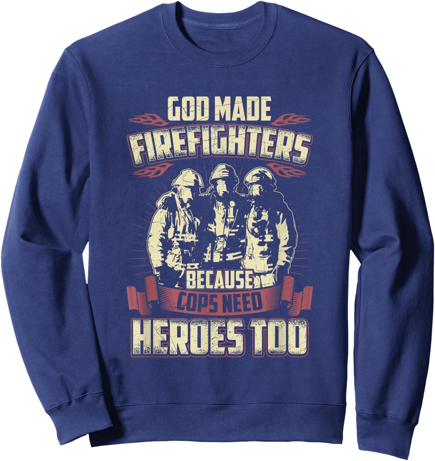 God Made Firefighters Because Cops Need Heroes Too Sweatshirt - Sweatshirt | Navy