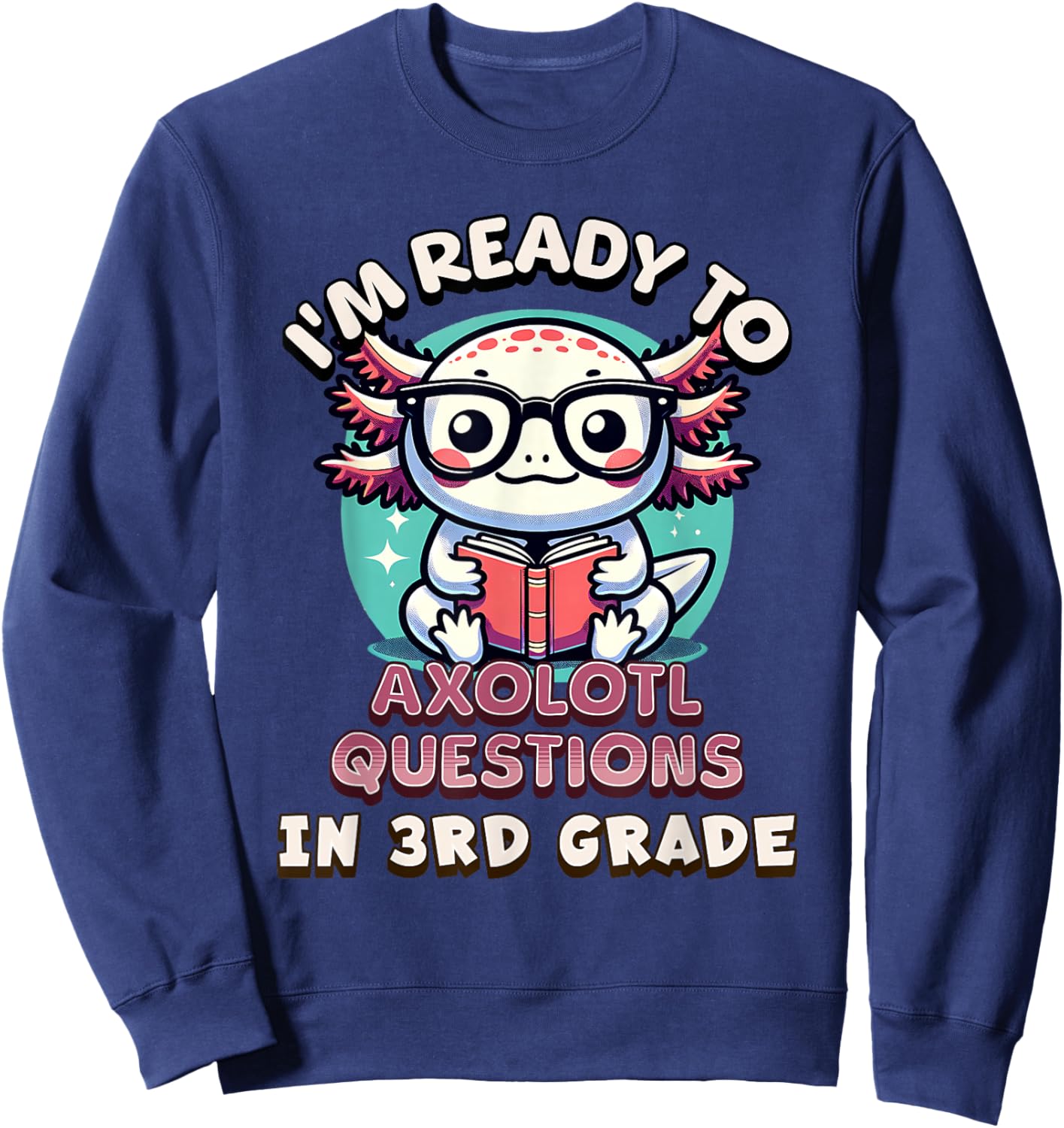 Funny 3rd Grade I'm Ready To Axolotl Questions In 3rd Grade Sweatshirt - Sweatshirt | Navy
