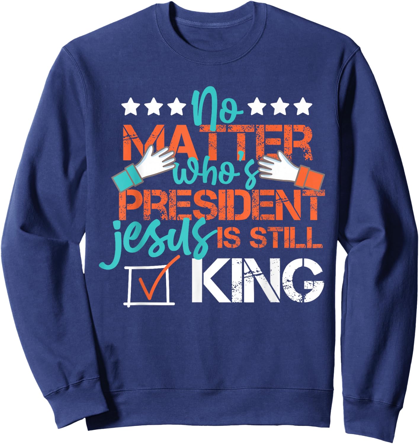 No Matter Who Is President Jesus Is Still King Election Sweatshirt - Sweatshirt | Navy