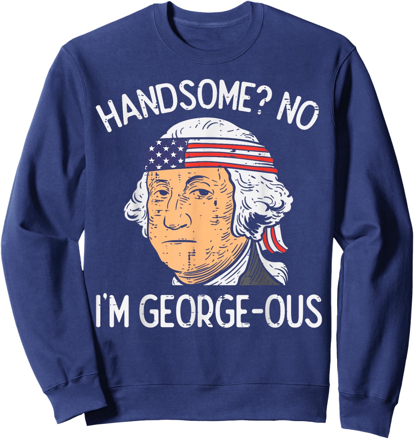 Handsome No Georgeous Washington Funny 4th of July Fourth Sweatshirt - Sweatshirt | Navy