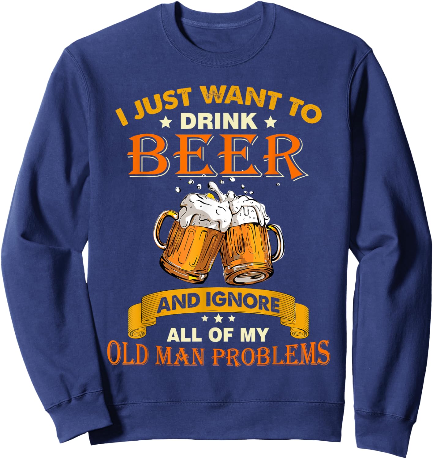 I just want to drink beer and ignore all my old man problems Sweatshirt - Sweatshirt | Navy