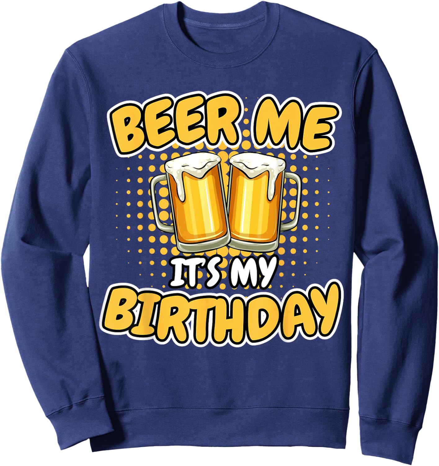 Beer Me It's My Birthday Funny Beer Mug Birthday Party Gifts Sweatshirt - Sweatshirt | Navy
