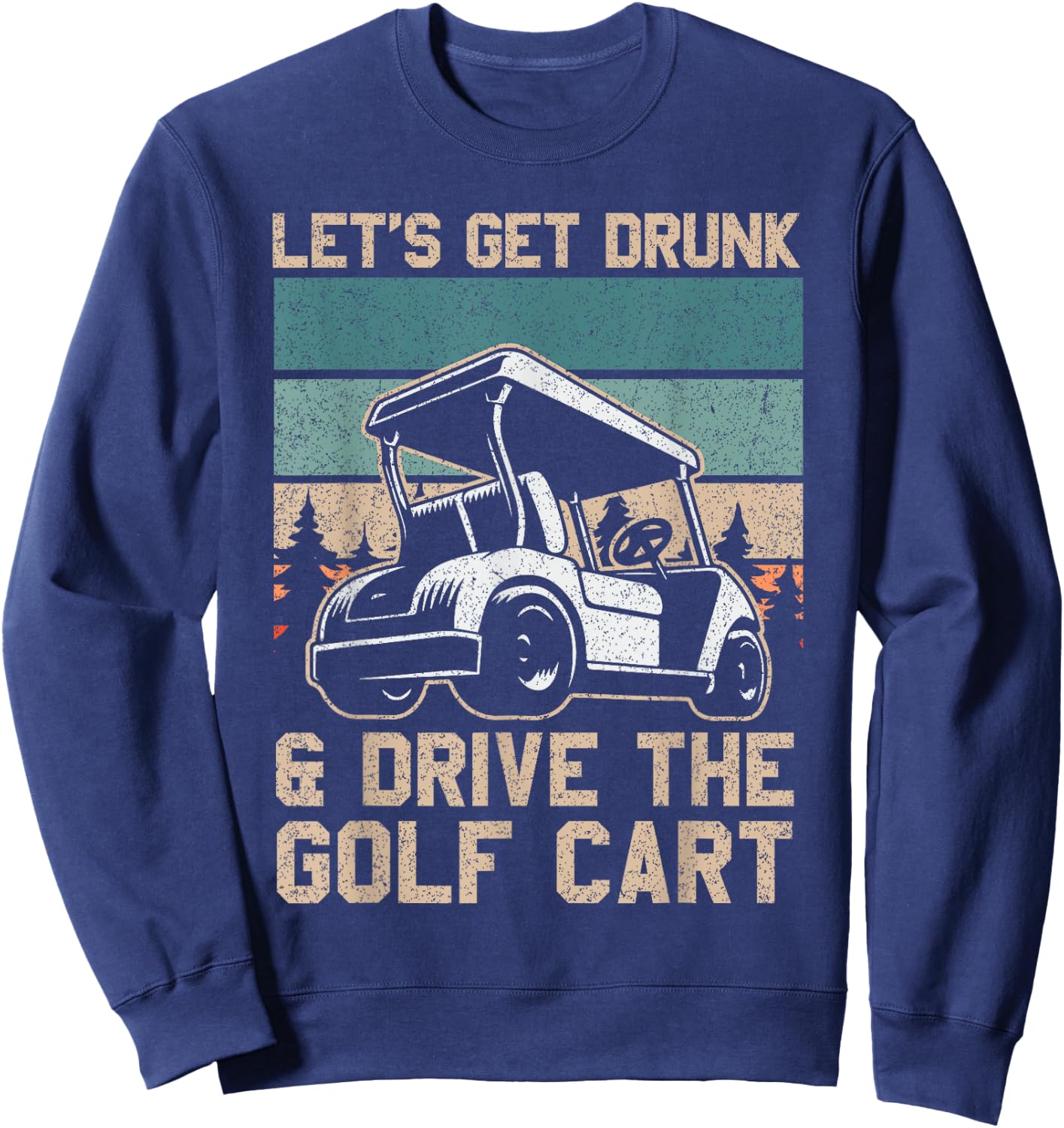 Lets Get Drunk And Drive The Golf Cart for a golf outfit Sweatshirt - Sweatshirt | Navy