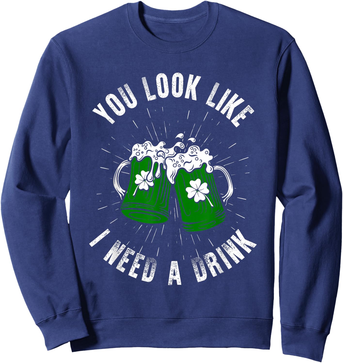 You Look Like I Need A Drink St Patricks Day Ireland Sweatshirt - Sweatshirt | Navy