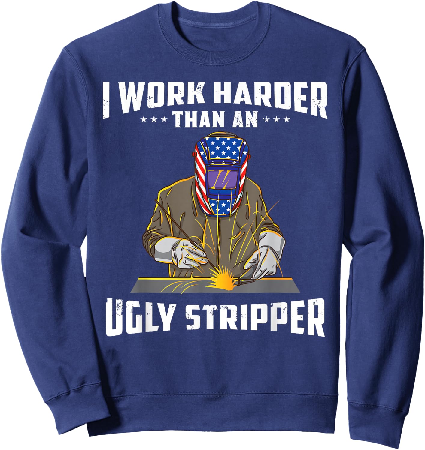 I Work Harder Than an Ugly Stripper Funny Welder Welding Sweatshirt - Sweatshirt | Navy