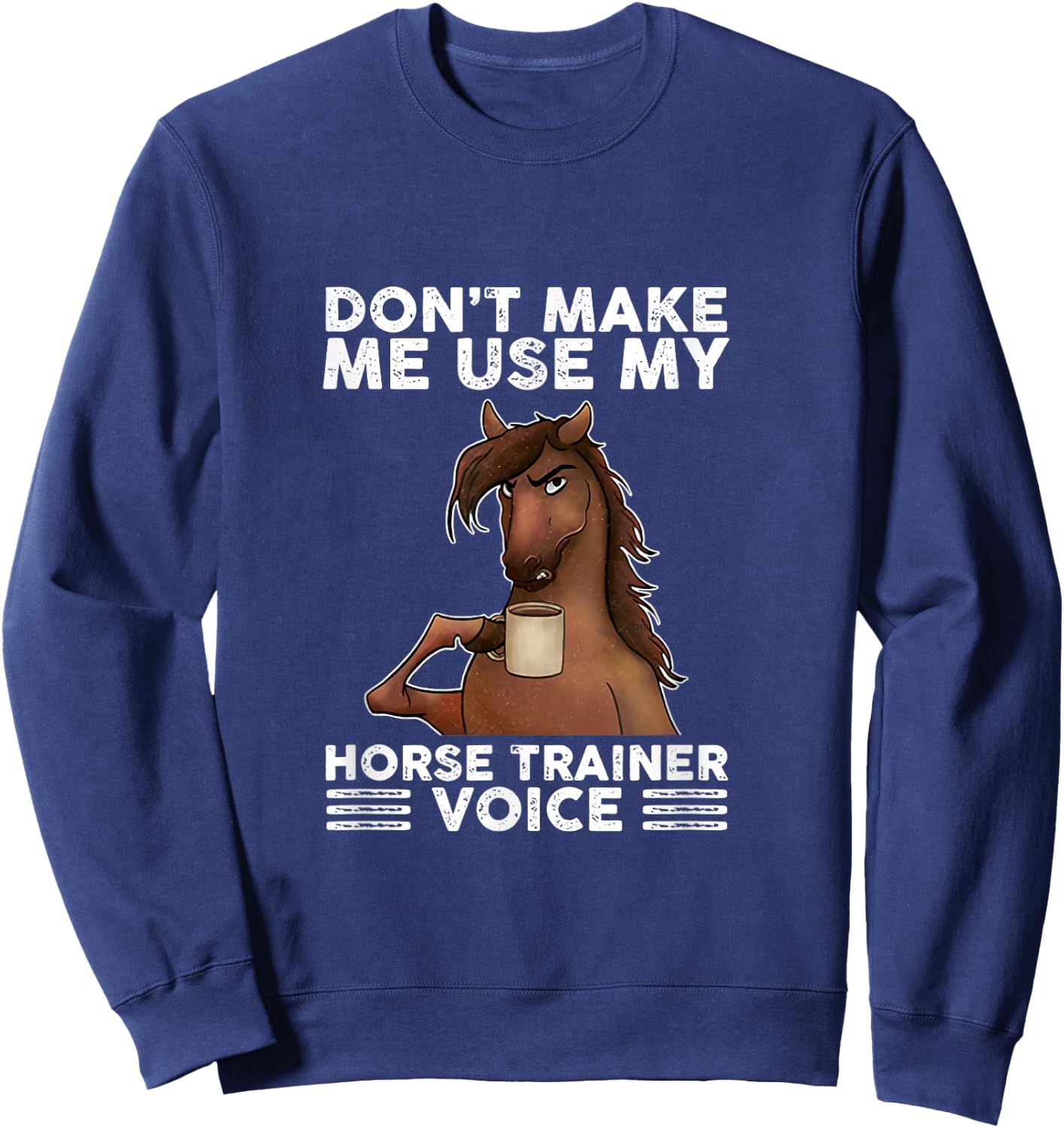 Don't Make Me Use My Horse Trainer Voice equestrian funny Sweatshirt - Sweatshirt | Navy