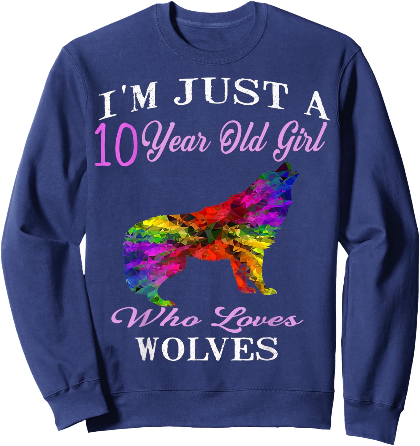 I'm Just A 10 Year Old Girl Who Loves Wolves Birthday Gift Sweatshirt - Sweatshirt | Navy