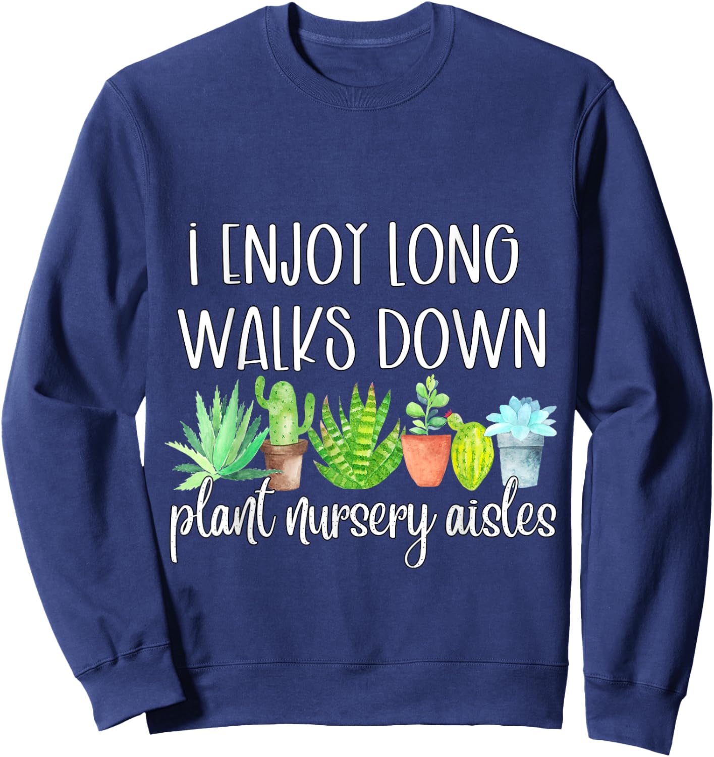 I Enjoy Long Walks Down The Plant Nursery Aisles Succulents Sweatshirt - Sweatshirt | Navy