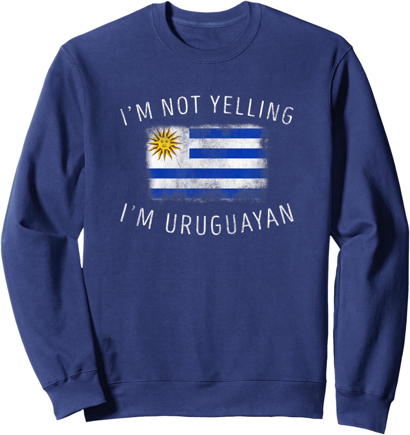 I'm Not Yelling, I'm Uruguayan - Funny Uruguay Pride Sweatshirt - Sweatshirt | Navy